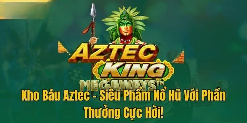 Điều lôi cuốn hội viên tham gia kho báu Aztec